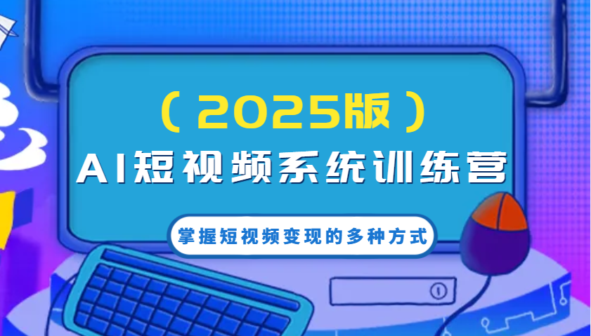 AI短视频系统训练营(2025版)掌握短视频变现的多种方式，结合AI技术提升创作效率！-资源社区