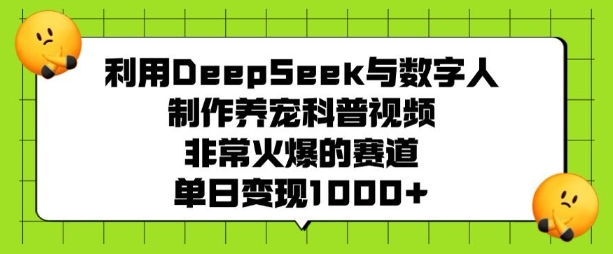 利用DeepSeek与数字人制作养宠科普视频，非常火爆的赛道，单日变现多张-资源社区