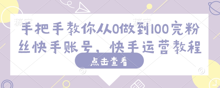 手把手教你从0做到100完粉丝快手账号，快手运营教程-资源社区