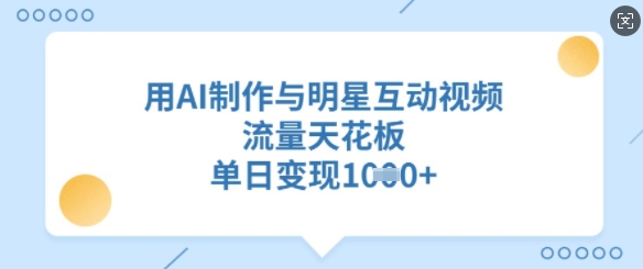 用AI制作与明星互动视频，流量天花板，单日变现多张-资源社区