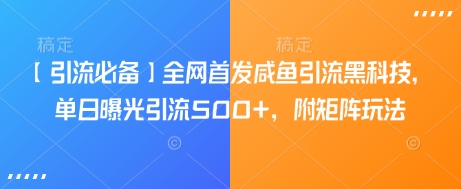 【引流必备】全网首发咸鱼引流黑科技，单日曝光引流500+，附矩阵玩法【揭秘】-资源社区