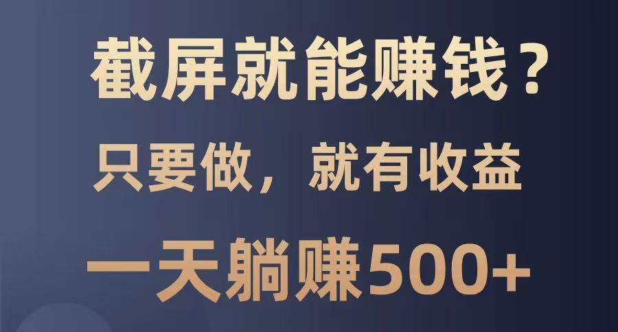 截屏就能赚钱？0门槛，只要做，100%有收益的一个项目，一天躺赚500+-资源社区