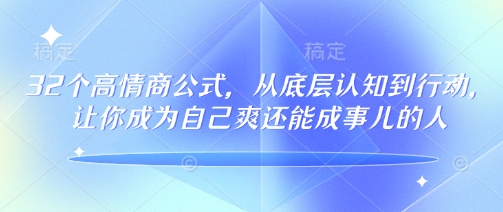 32个高情商公式，​从底层认知到行动，让你成为自己爽还能成事儿的人，133节完整版-资源社区