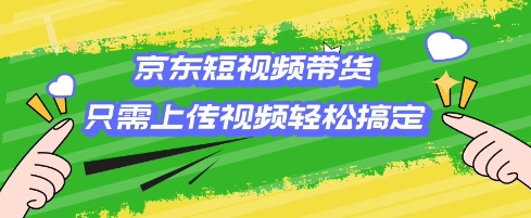 京东短视频带货，只需上传视频就搞定，小白轻松上手【揭秘】-资源社区