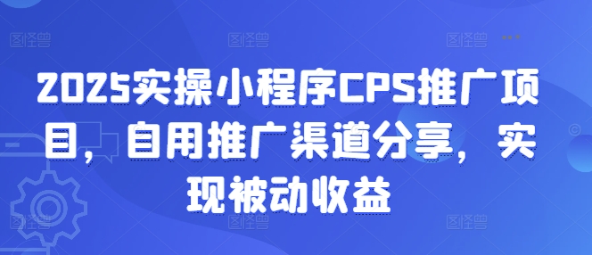 2025实操小程序CPS推广项目，自用推广渠道分享，实现被动收益-资源社区