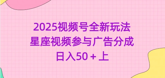 2025视频号全新玩法-星座视频参与广告分成，日入50+上-资源社区