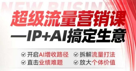 2025年超级流量营销课，IP+AI搞定生意，开启AI增收路径 直击业绩难题 拆解流量打法 放大个体价值-资源社区