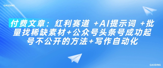 付费文章：红利赛道 +AI提示词 +批量找稀缺素材+公众号头条号成功起号不公开的方法+写作自动化-资源社区