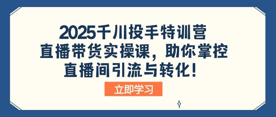 2025千川投手特训营：直播带货实操课，助你掌控直播间引流与转化！-资源社区