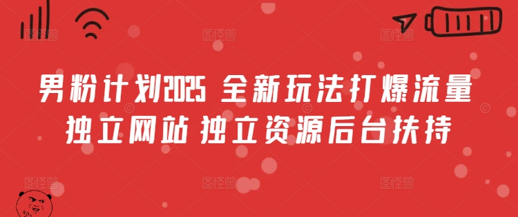 男粉计划2025  全新玩法打爆流量 独立网站 独立资源后台扶持【揭秘】-资源社区