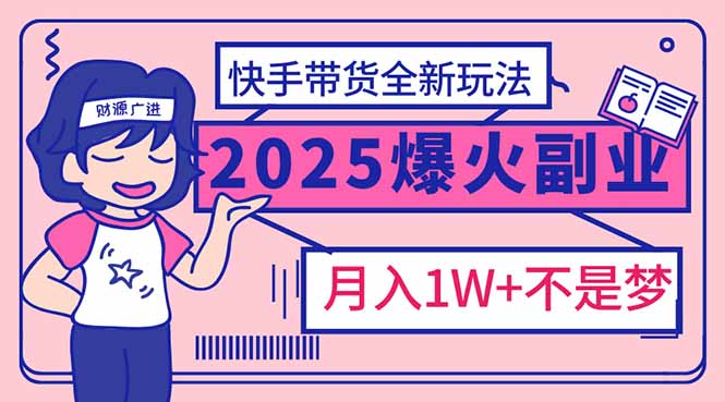 2025年爆红副业！快手带货全新玩法，月入1万加不是梦！-资源社区