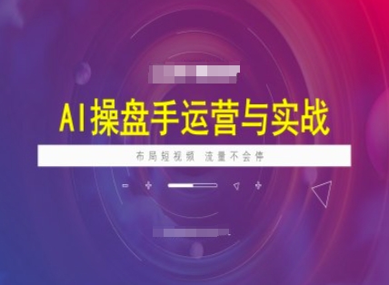 AI操盘手运营实战课程，布局短祝频，流量不会停-资源社区