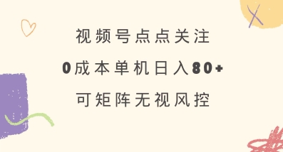 视频号点点关注，0成本单号80+，可矩阵，绿色正规，长期稳定【揭秘】-资源社区