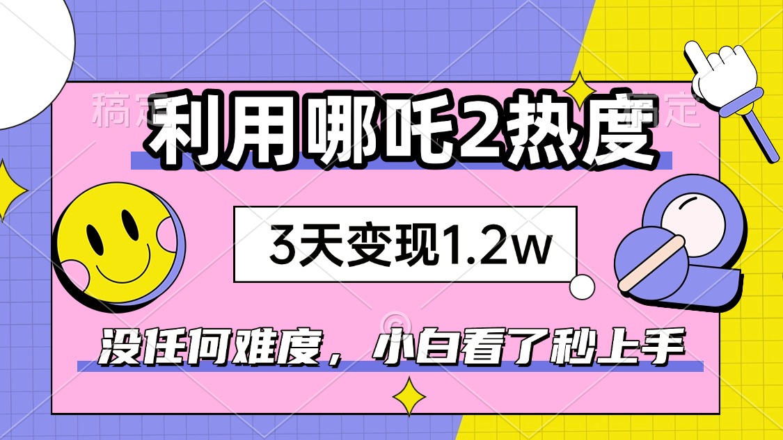 如何利用哪吒2爆火，3天赚1.2W，没有任何难度，小白看了秒学会，抓紧时…-资源社区