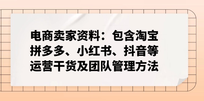 电商卖家资料：包含淘宝、拼多多、小红书、抖音等运营干货及团队管理方法-资源社区