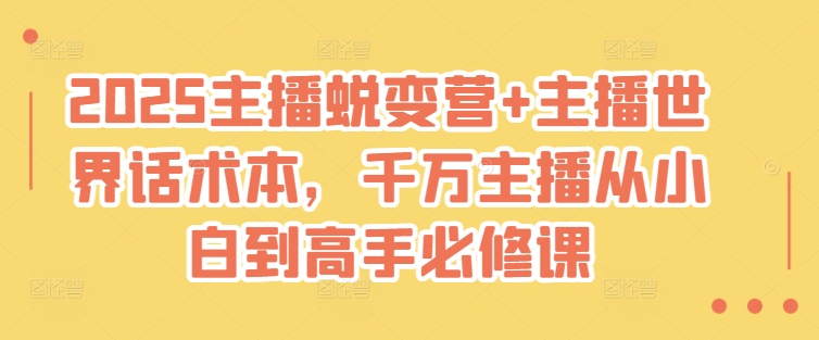 2025主播蜕变营+主播世界话术本，千万主播从小白到高手必修课-资源社区