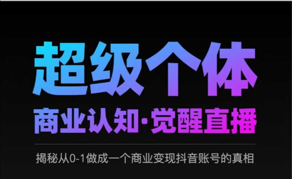 2025超级个体商业认知·觉醒直播，揭秘从0-1做成一个商业变现抖音账号的真相-资源社区