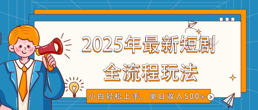 2025年最新短剧玩法，全流程实操，小白轻松上手，视频号抖音同步分发，单日收入500+-资源社区