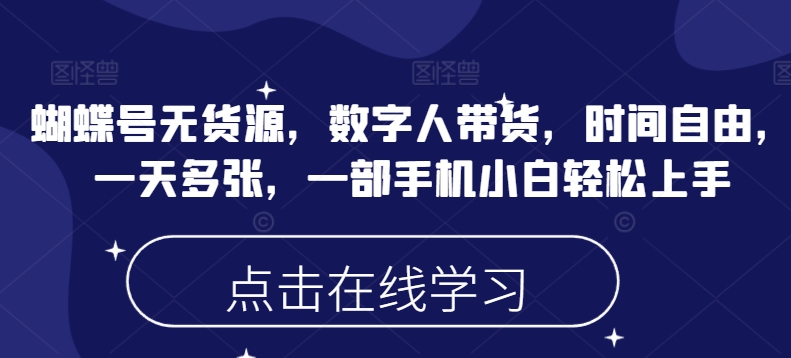 蝴蝶号无货源，数字人带货，时间自由，一天多张，一部手机小白轻松上手-资源社区