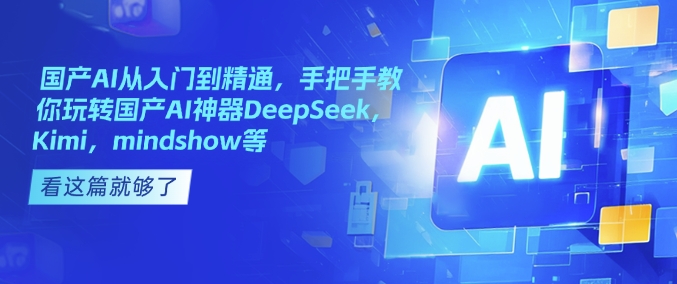 国产AI从入门到精通，手把手教你玩转国产AI神器DeepSeek，Kimi，mindshow等-资源社区