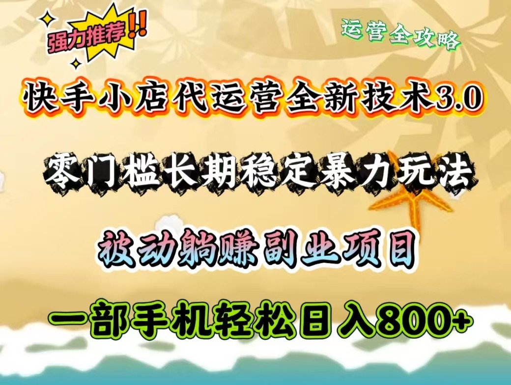 快手小店代运营全新技术3.0，零门槛长期稳定暴力玩法，被动躺赚一部手机轻松日入800+-资源社区