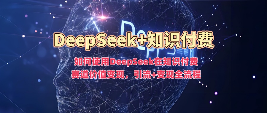 如何使用DeepSeek在知识付费赛道价值变现，引流+变现全流程-资源社区