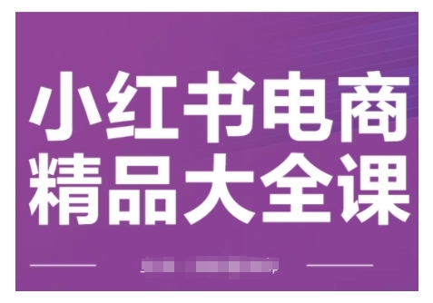 小红书电商精品大全课，快速掌握小红书运营技巧，实现精准引流与爆单目标，轻松玩转小红书电商(更新2月)-资源社区