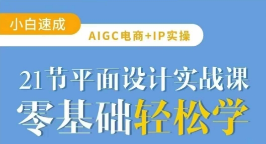 AIGC电商必备实操21节平面设计实战课，教你玩转AI-资源社区