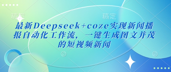 最新Deepseek+coze实现新闻播报自动化工作流，一键生成图文并茂的短视频新闻-资源社区