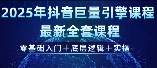 2025年抖音巨量引擎最新全套课程，零基础入门+底层逻辑+实操-资源社区