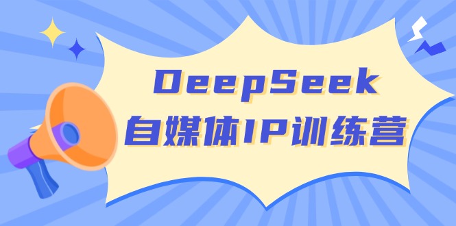 DeepSeek自媒体IP训练营，掌握四位定位法 长板变现模型 开启自媒体新篇章-资源社区