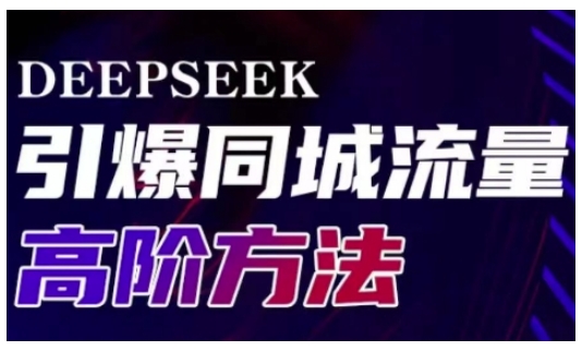 Deepseek引爆同城引流高阶玩法，助力实体门店实现高效转化与传播-资源社区