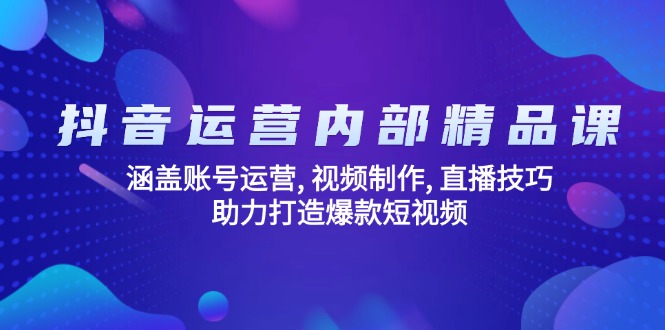 抖音运营内部精品课：涵盖账号运营, 视频制作, 直播技巧, 助力打造爆款…-资源社区