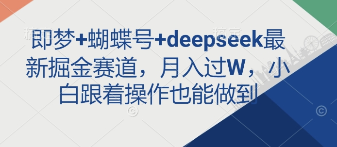 即梦+蝴蝶号+deepseek最新掘金赛道，月入过W，小白跟着操作也能做到-资源社区