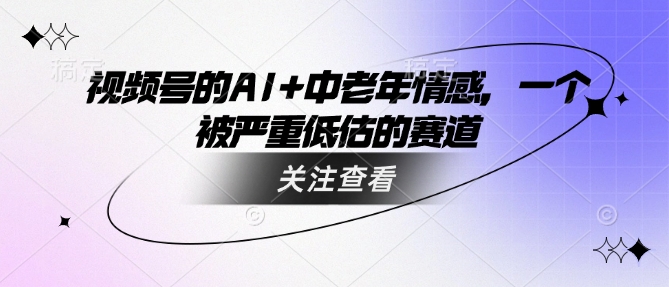 视频号的AI+中老年情感，一个被严重低估的赛道-资源社区