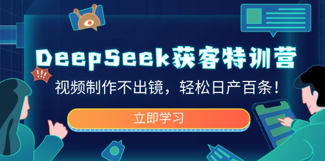 DeepSeek获客特训营，视频制作不出镜，轻松日产百条！-资源社区