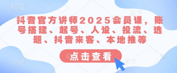 抖音官方讲师2025会员课，账号搭建、起号、人设、投流、选题、抖音来客、本地推等-资源社区