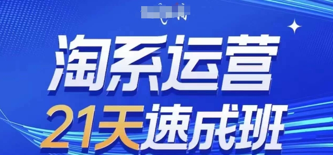 淘系运营21天速成班(更新25年2月)，0基础轻松搞定淘系运营，不做假把式-资源社区