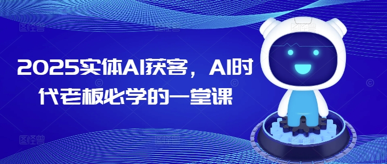 2025实体AI获客，AI时代老板必学的一堂课-资源社区