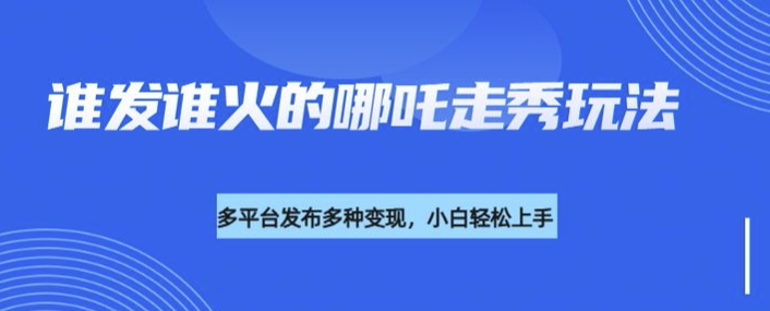 利用deepseek制作谁发谁火的哪吒2人物走秀视频，多平台发布多种变现-资源社区