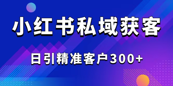 2025最新小红书平台引流获客截流自热玩法讲解，日引精准客户300+-资源社区