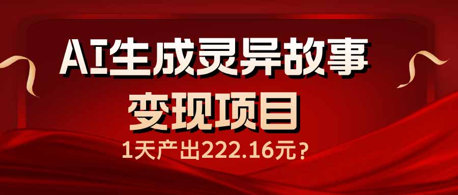 AI生成灵异故事变现项目，1天产出222.16元-资源社区