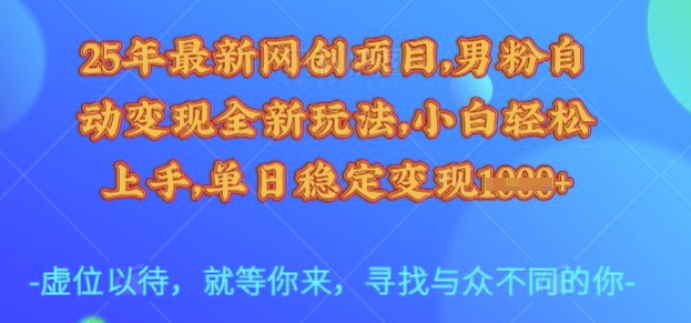 25年最新网创项目，男粉自动变现全新玩法，小白轻松上手，单日稳定变现多张【揭秘】-资源社区