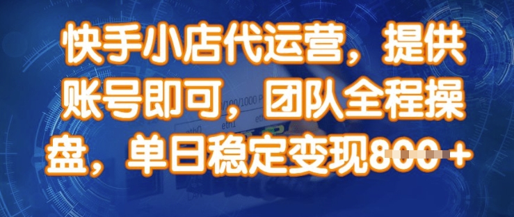 快手小店代运营，提供账号即可，团队全程操盘，单日稳定变现8张【揭秘】-资源社区