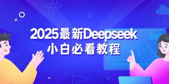 2025最新Deepseek小白必看教程：从注册登录到深度思考，一站式学习体验-资源社区