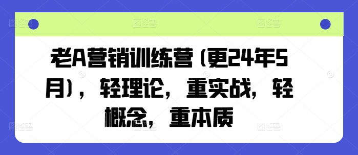 老A营销训练营(更25年3月)，轻理论，重实战，轻概念，重本质-资源社区