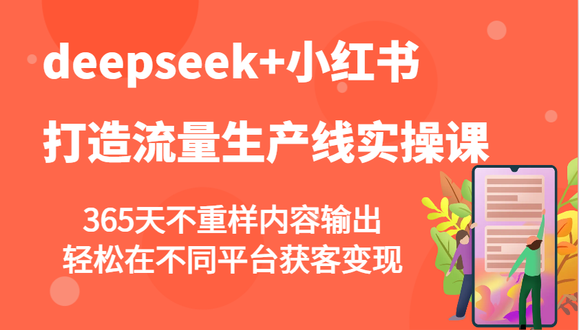 deepseek+小红书打造流量生产线实操课，365天不重样内容输出，轻松在不同平台获客变现-资源社区