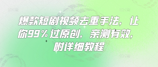 爆款短剧视频去重手法，让你99%过原创，亲测有效，附详细教程-资源社区