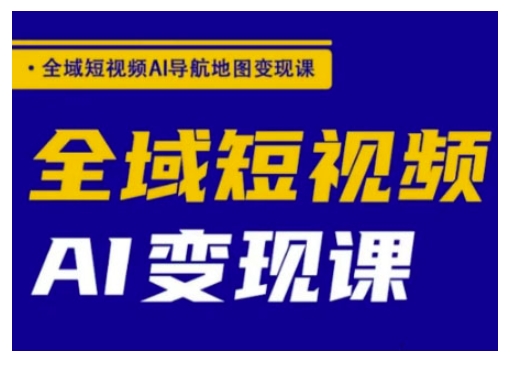 全域短视频AI导航地图变现课，全域短视频AI变现课-资源社区