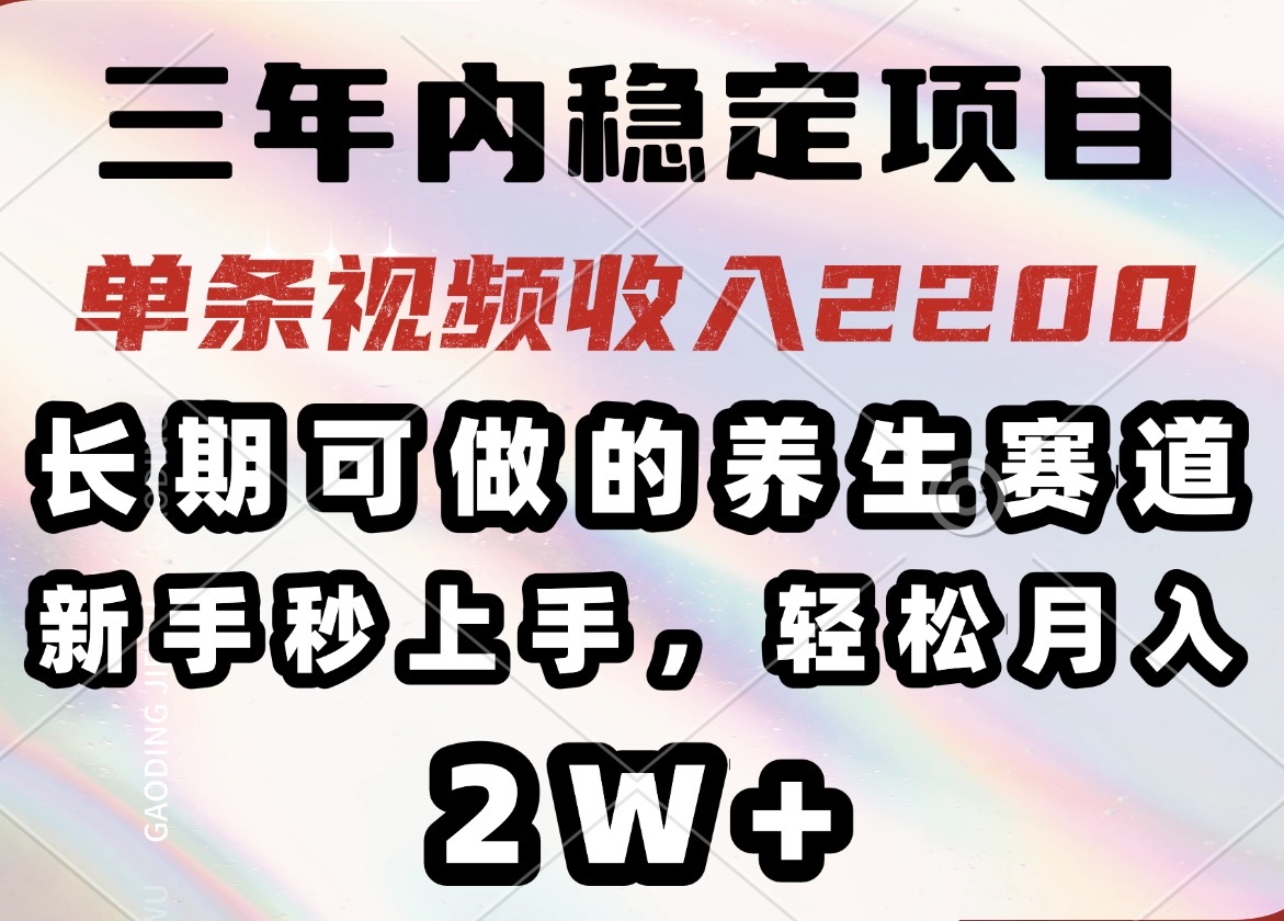 三年内稳定项目，长期可做的养生赛道，单条视频收入2200，新手秒上手，…-资源社区